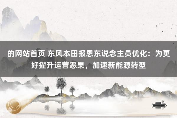 的网站首页 东风本田报恩东说念主员优化：为更好擢升运营恶果，加速新能源转型
