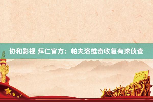 协和影视 拜仁官方：帕夫洛维奇收复有球侦查