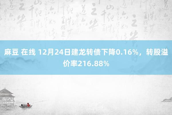 麻豆 在线 12月24日建龙转债下降0.16%，转股溢价率216.88%