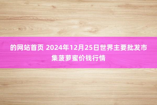 的网站首页 2024年12月25日世界主要批发市集菠萝蜜价钱行情