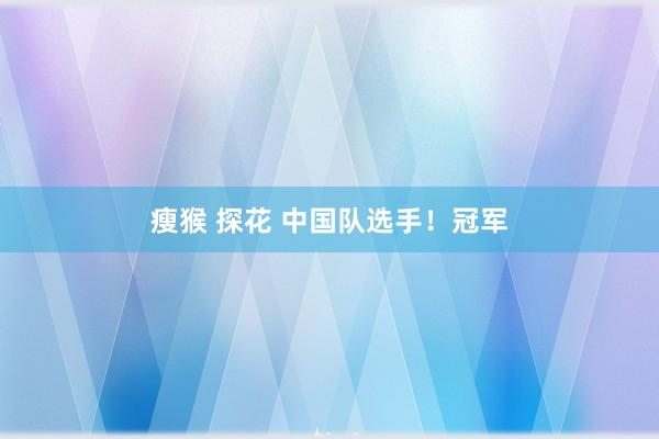 瘦猴 探花 中国队选手！冠军