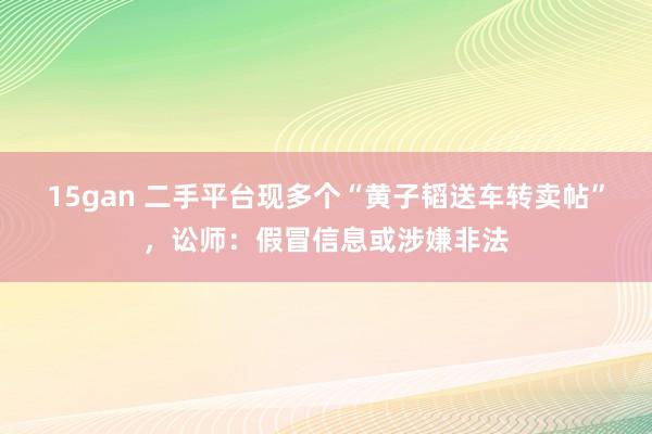 15gan 二手平台现多个“黄子韬送车转卖帖”，讼师：假冒信息或涉嫌非法