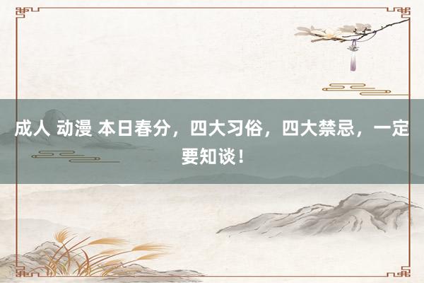 成人 动漫 本日春分，四大习俗，四大禁忌，一定要知谈！