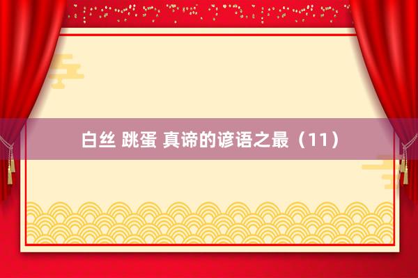 白丝 跳蛋 真谛的谚语之最（11）