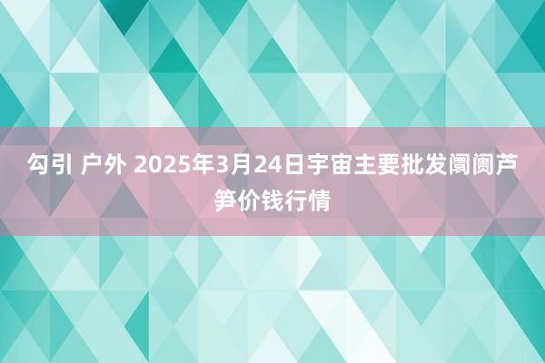 勾引 户外 2025年3月24日宇宙主要批发阛阓芦笋价钱行情