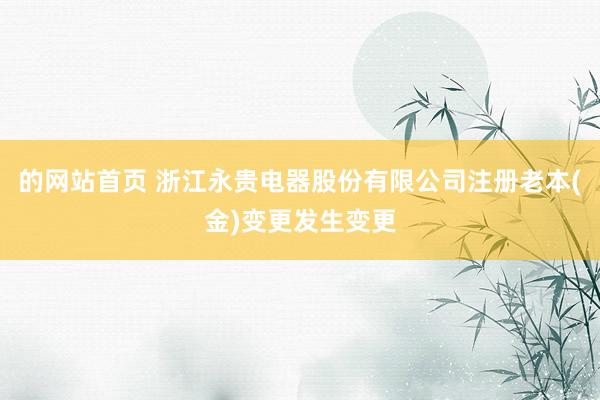 的网站首页 浙江永贵电器股份有限公司注册老本(金)变更发生变更
