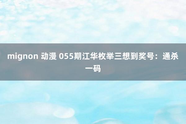 mignon 动漫 055期江华枚举三想到奖号：通杀一码