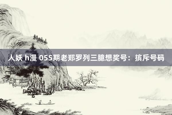 人妖 h漫 055期老郑罗列三臆想奖号：摈斥号码